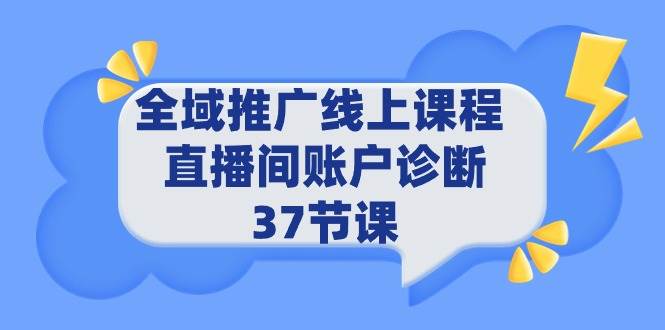 全域推广线上课程 _ 直播间账户诊断 37节课 - 三缺一