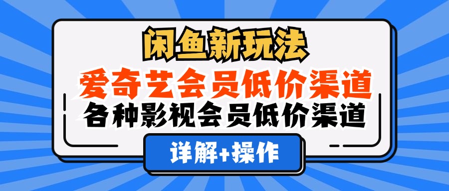 闲鱼新玩法，爱奇艺会员低价渠道，各种影视会员低价渠道详解 - 三缺一