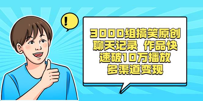 3000组搞笑原创聊天记录 作品快速破10万播放 多渠道变现 - 三缺一