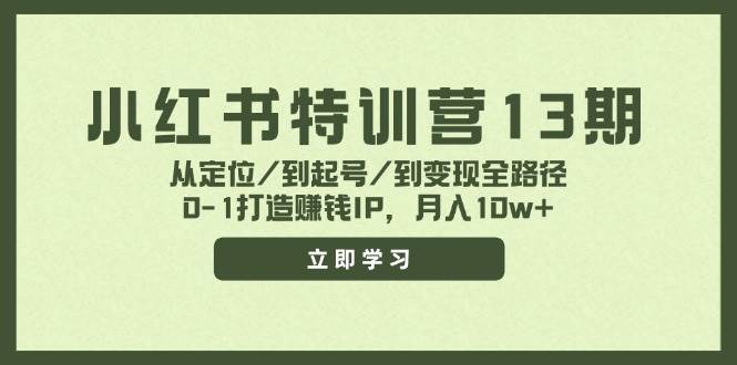 小红书特训营13期，从定位/到起号/到变现全路径，0-1打造赚钱IP，月入10w+ - 460g_com