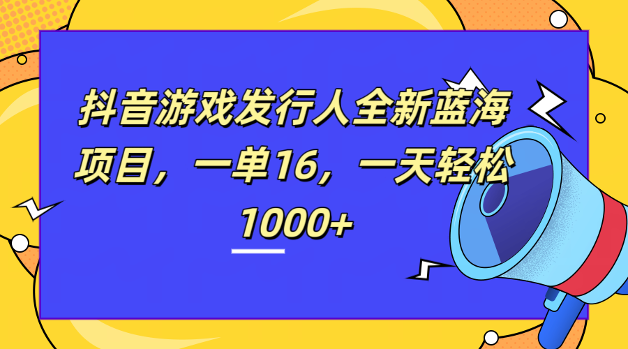 全新抖音游戏发行人蓝海项目，一单16，一天轻松1000+ - 460g_com