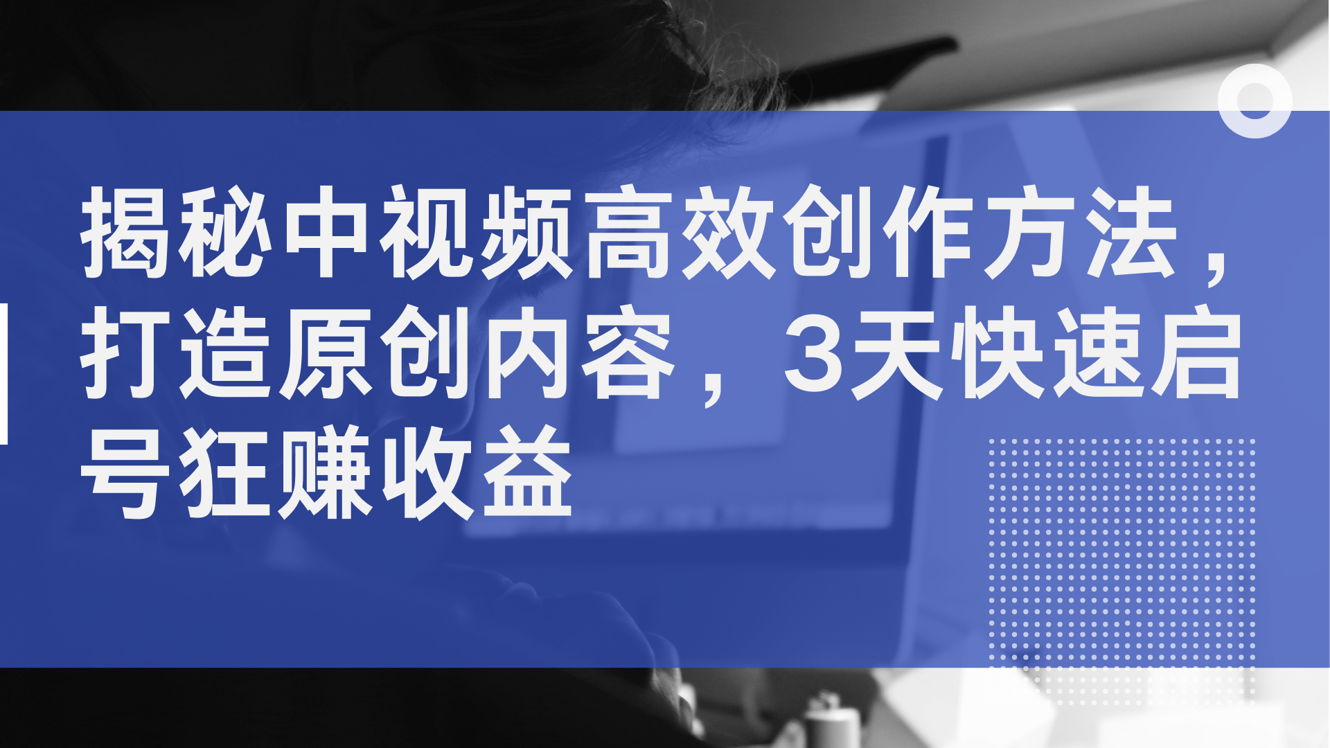 揭秘中视频高效创作方法，打造原创内容，2天快速启号狂赚收益 - 460g_com