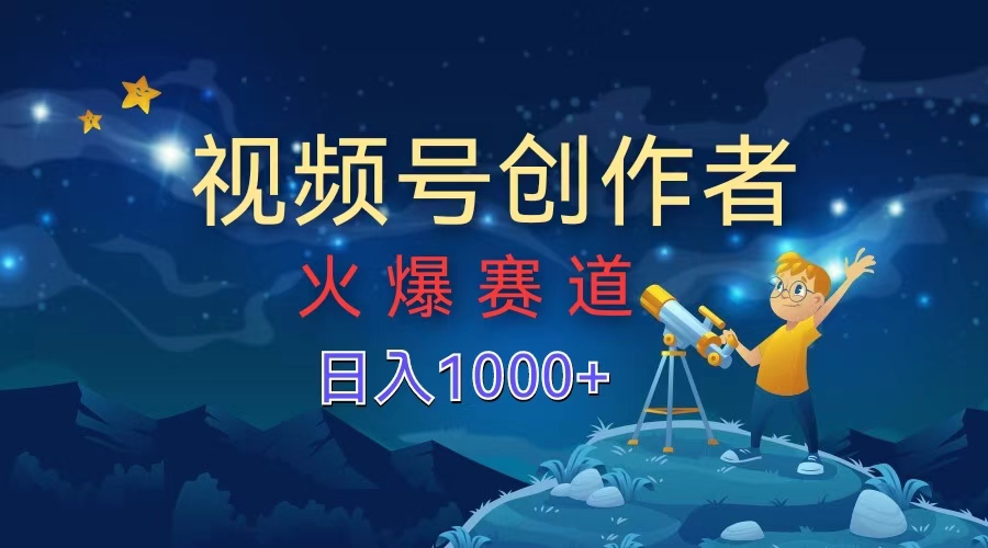 视频号创作者，火爆赛道，日入1000+ - 460g_com