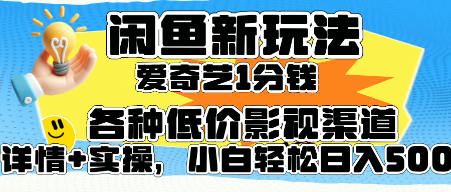 闲鱼新玩法，爱奇艺会员1分钱及各种低价影视渠道，小白轻松日入500+ - 460g_com