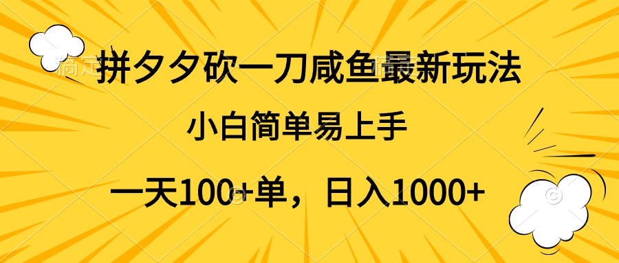 拼夕夕砍一刀咸鱼最新玩法，小白简单易上手一天100+单，日入1000+ - 460g_com