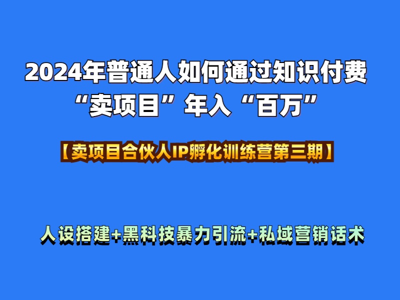 2024年普通人如何通过知识付费“卖项目”年入“百万”人设搭建-黑科技暴力引流-全流程 - 460g_com