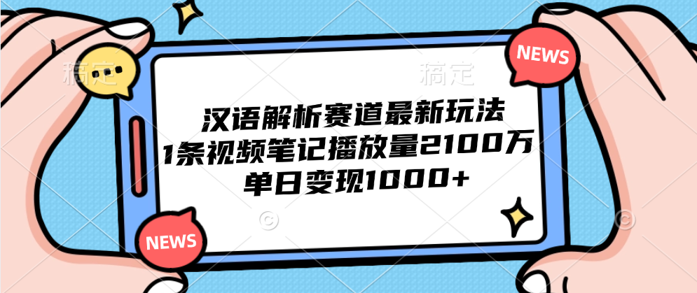 汉语解析赛道最新玩法，1条视频笔记播放量2100万，单日变现1000+ - 460g_com