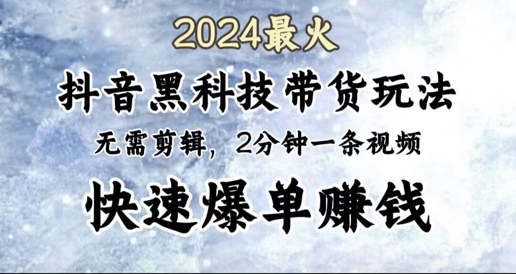 2024最火，抖音黑科技带货玩法，无需剪辑基础，2分钟一条作品，快速爆单 - 460g_com