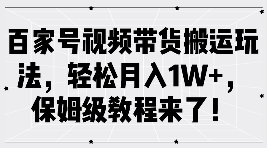 百家号视频带货搬运玩法，轻松月入1W+，保姆级教程来了！ - 460g_com