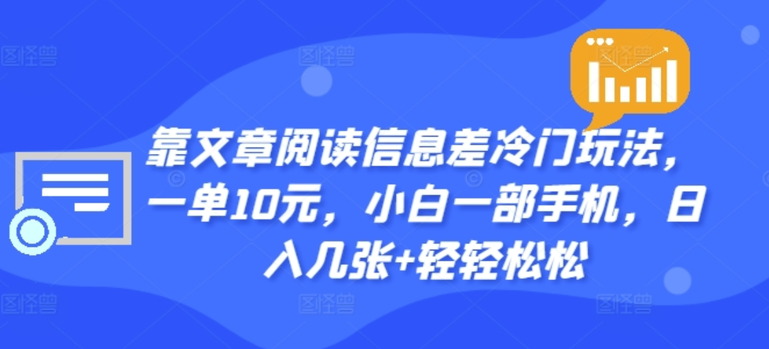 靠文章阅读信息差冷门玩法，一单十元，轻松做到日入2000+ - 460g_com