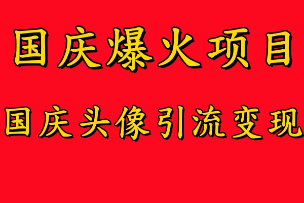 国庆爆火风口项目——国庆头像引流变现，零门槛高收益，小白也能起飞 - 460g_com