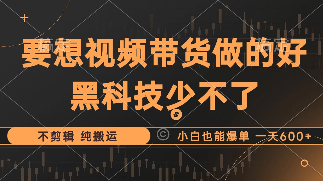 抖音视频带货最暴力玩法，利用黑科技纯搬运，一刀不剪，小白也能爆单，一天600+ - 460g_com