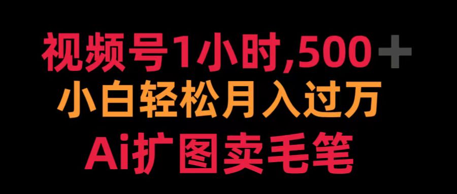 视频号1小时，500＋ 小白轻松月入过万 Ai扩图卖毛笔 - 460g_com