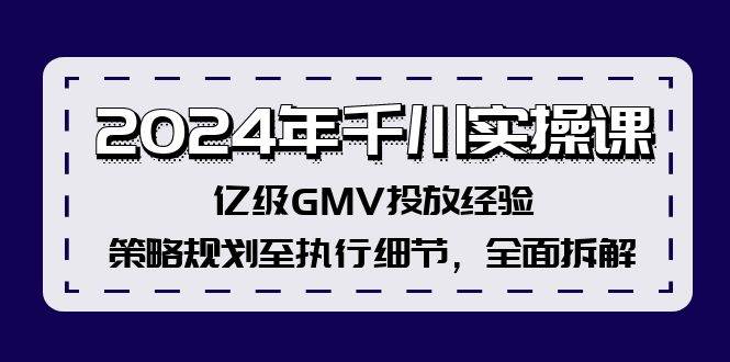 2024年千川实操课，亿级GMV投放经验，策略规划至执行细节，全面拆解 - 460g_com