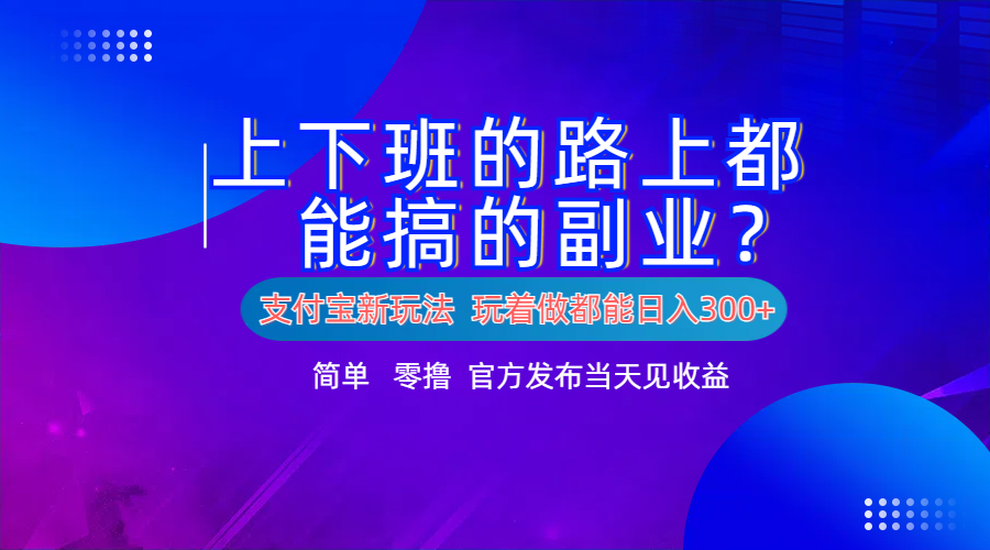 支付宝新项目！上下班的路上都能搞米的副业！简单日入300+ - 460g_com