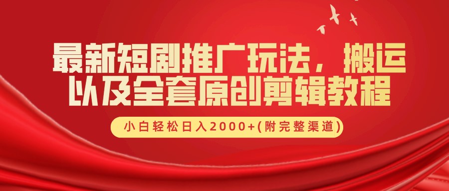 最新短剧推广玩法，搬运及全套原创剪辑教程(附完整渠道)，小白轻松日入2000+ - 460g_com