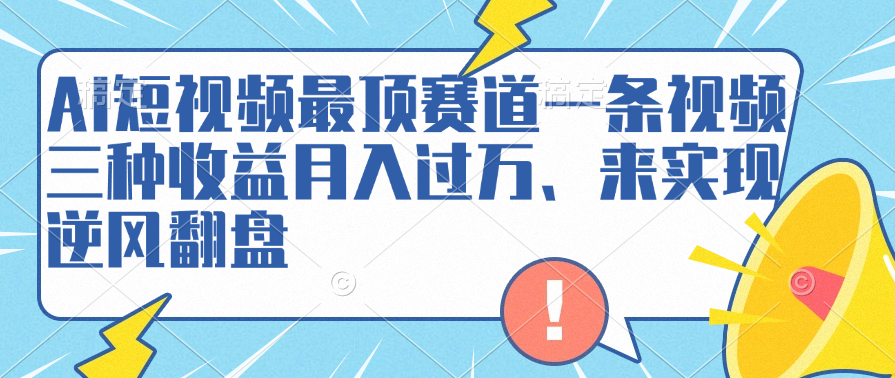 AI短视频最顶赛道，一条视频三种收益月入过万、来实现逆风翻盘 - 460g_com