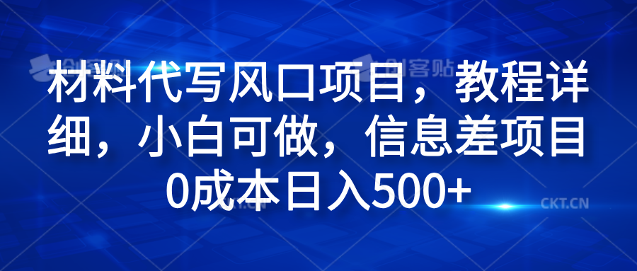 材料代写风口项目，教程详细，小白可做，信息差项目0成本日入500+ - 460g_com