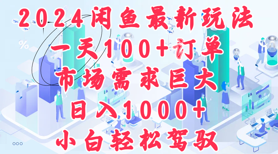 2024闲鱼最新玩法，一天100+订单，市场需求巨大，日入1000+，小白轻松驾驭 - 460g_com