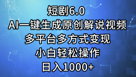 一键生成原创解说视频I，短剧6.0 AI，小白轻松操作，日入1000+，多平台多方式变现 - 460g_com