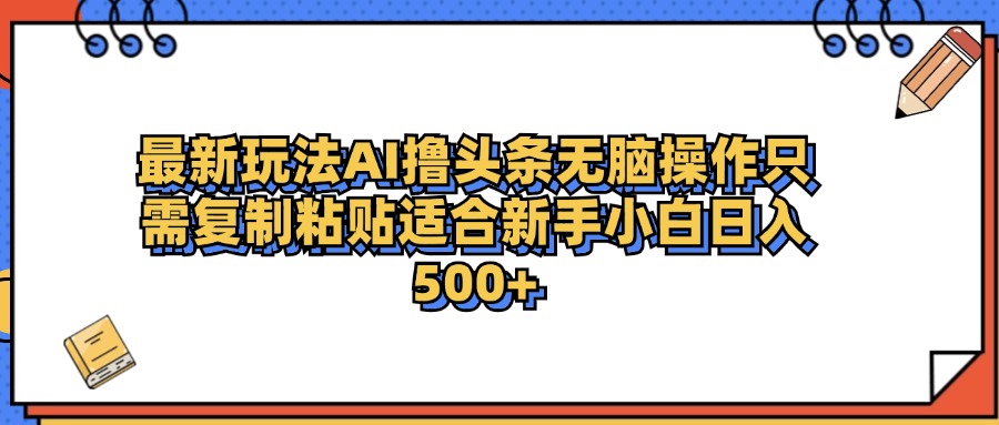 最新AI头条撸收益，日入500＋  只需无脑粘贴复制 - 460g_com