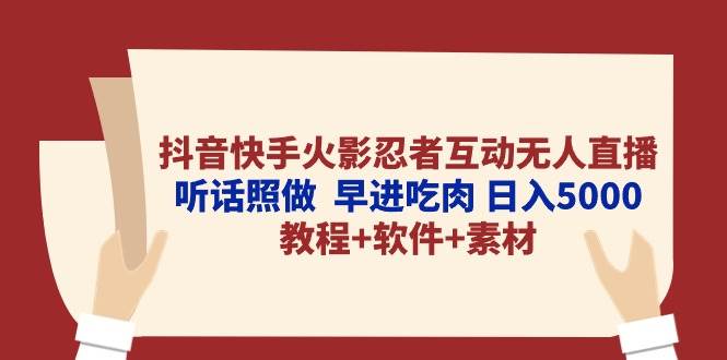 抖音快手火影忍者互动无人直播 听话照做  早进吃肉 日入5000+教程+软件… - 三缺一