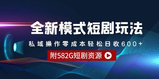 全新模式短剧玩法–私域操作零成本轻松日收600+（附582G短剧资源） - 三缺一