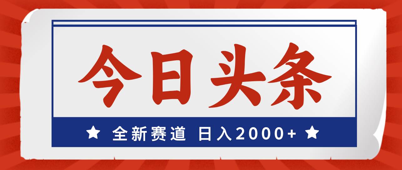 今日头条，全新赛道，小白易上手，日入2000+ - 460g_com