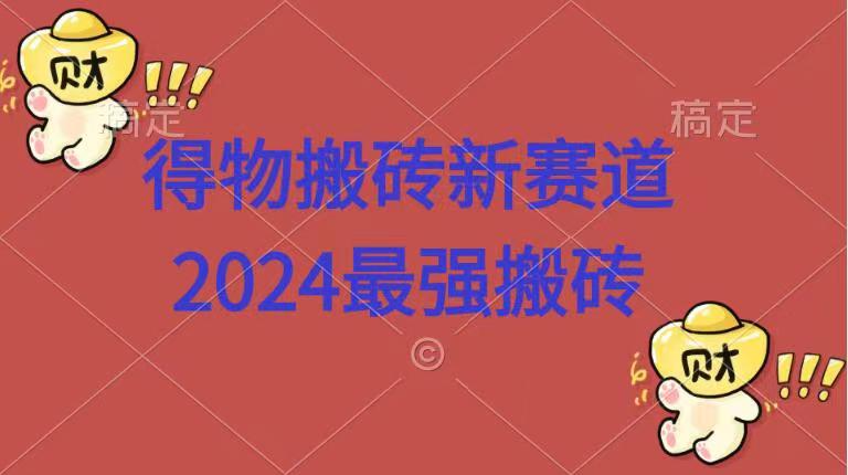 得物搬砖新赛道.2024最强搬砖 - 460g_com