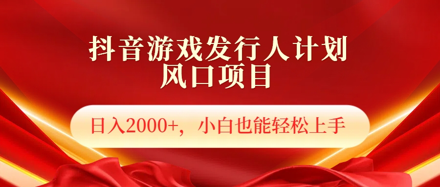 抖音游戏发行人风口项目，日入2000+，小白也可以轻松上手 - 460g_com