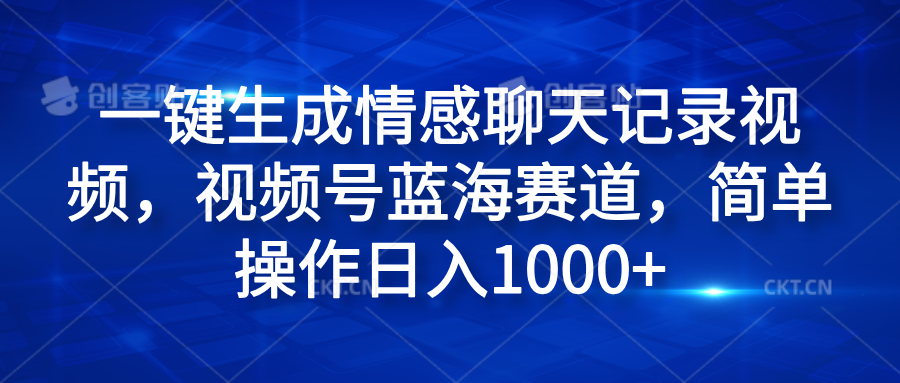 一键生成情感聊天记录视频，视频号蓝海赛道，简单操作日入1000+ - 460g_com