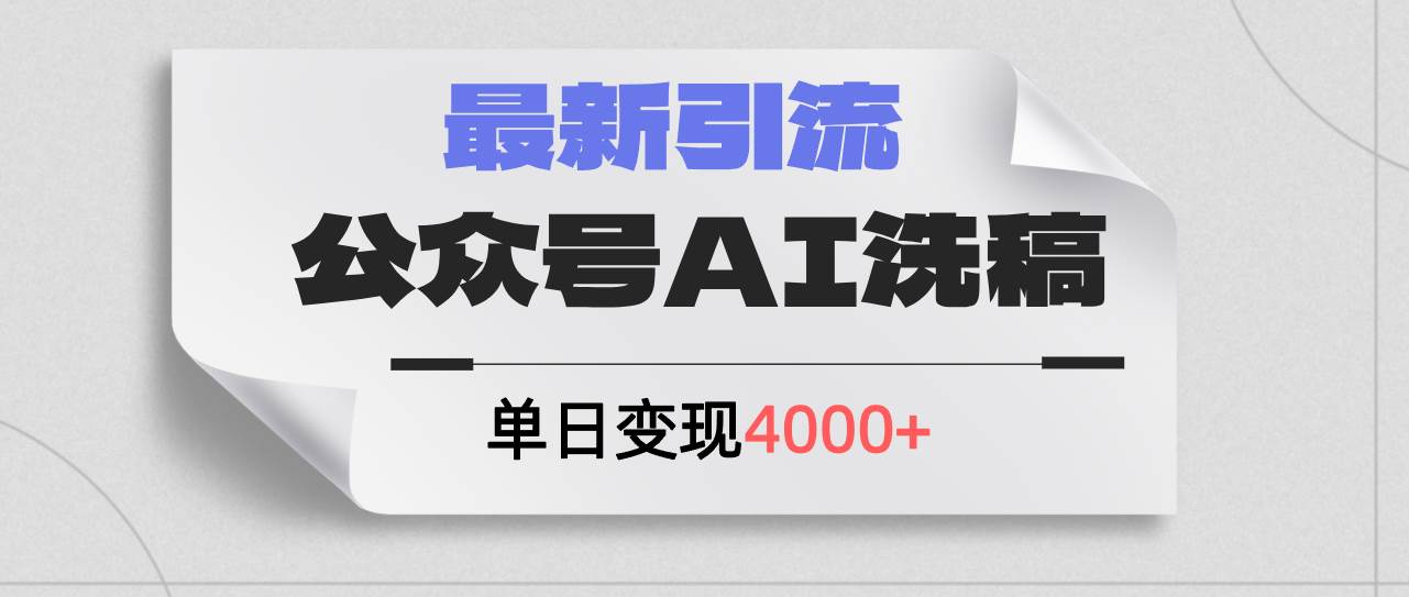 公众号ai洗稿，最新引流创业粉，单日引流200+，日变现4000+ - 460g_com