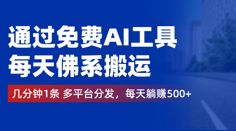 通过免费AI工具，每天佛系搬运，几分钟1条多平台分发。每天躺赚500+ - 460g_com