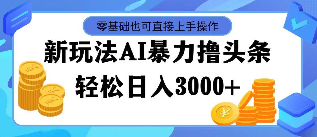 最新玩法AI暴力撸头条，零基础也可轻松日入3000+，当天起号，第二天见… - 460g_com