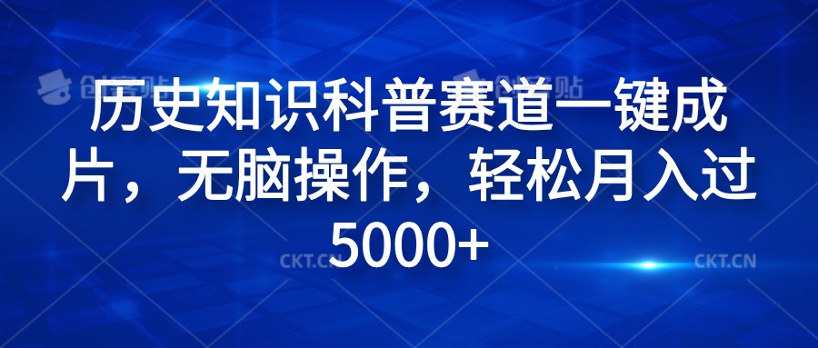 历史知识科普赛道一键成片，无脑操作，轻松月入过5000+ - 460g_com