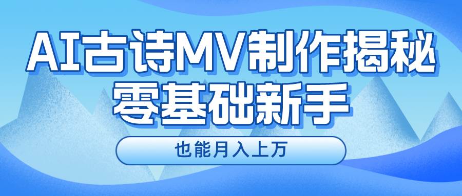 新手必看，利用AI制作古诗MV，快速实现月入上万 - 三缺一