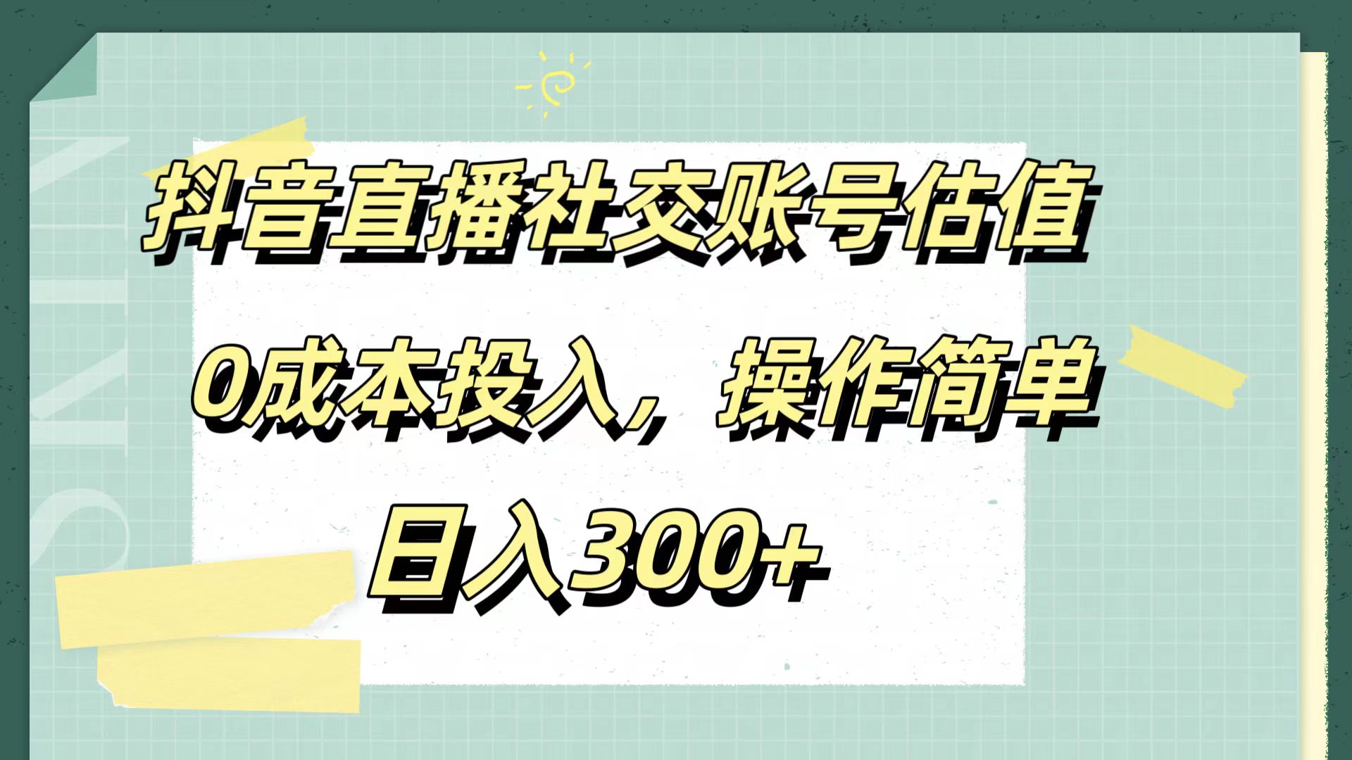 抖音直播社交账号估值，0成本投入，操作简单，日入300+ - 460g_com