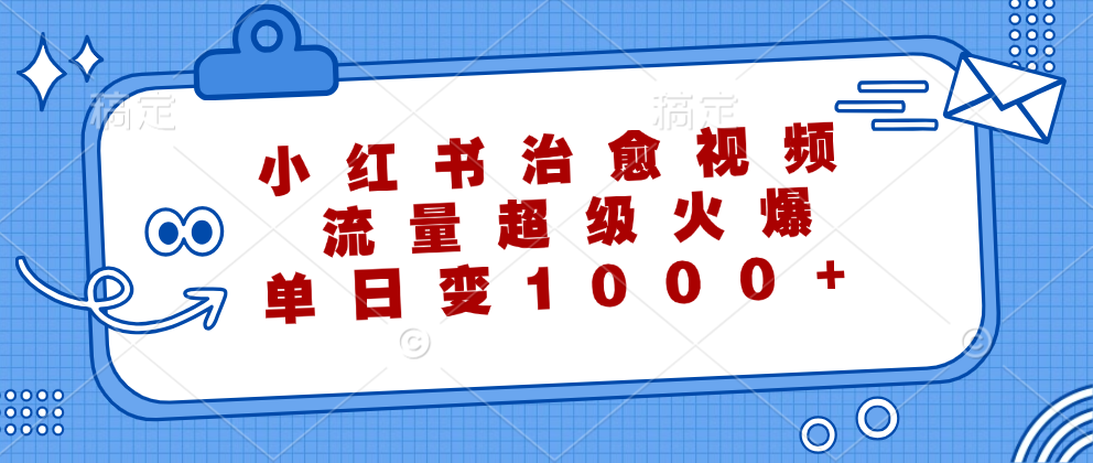 小红书治愈视频，流量超级火爆！单日变现1000+ - 460g_com