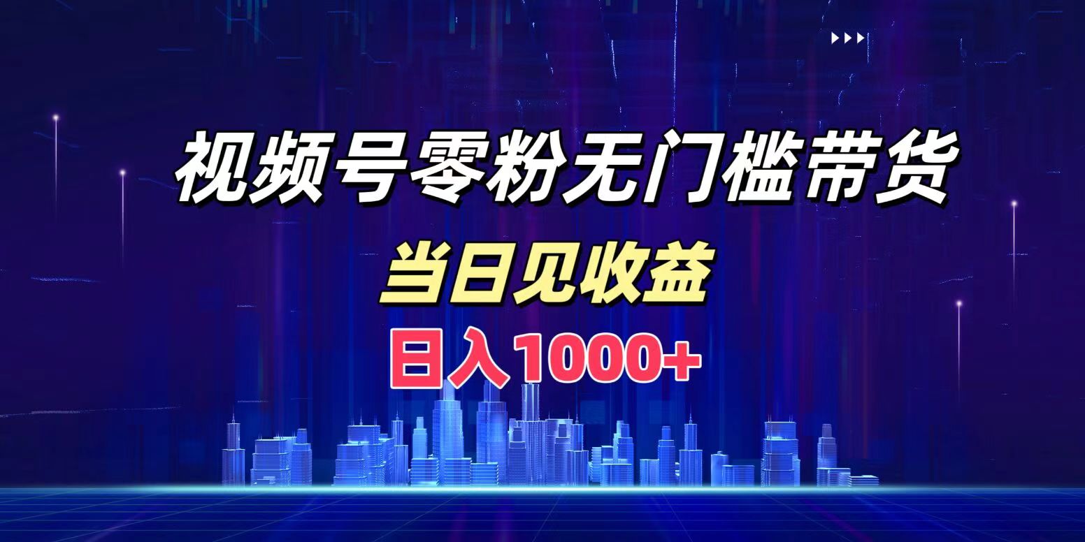 视频号0粉无门槛带货，日入1000+，当天见收益 - 460g_com