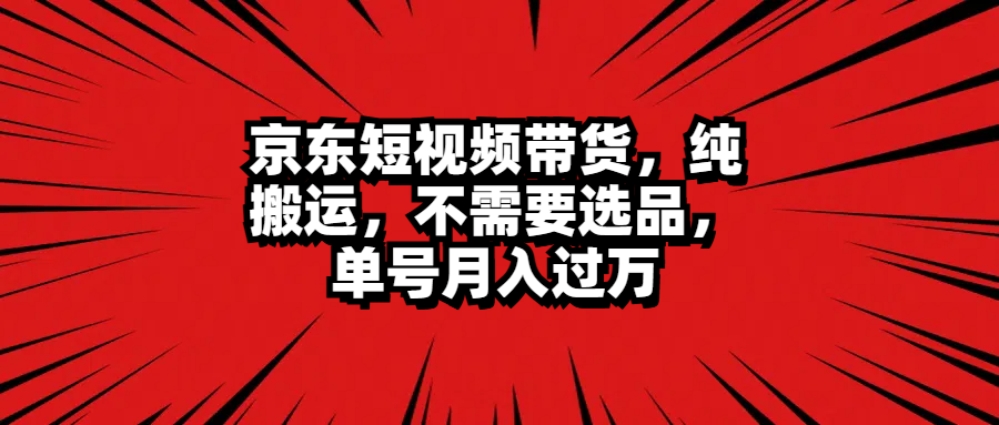 京东短视频带货，纯搬运，不需要选品，单号月入过万 - 460g_com