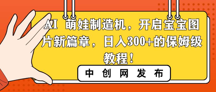 AI 萌娃制造机，开启宝宝图片新篇章，日入300+的保姆级教程！ - 三缺一