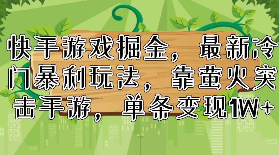 快手游戏掘金，最新冷门暴利玩法，靠萤火突击手游，单条变现1W+ - 三缺一