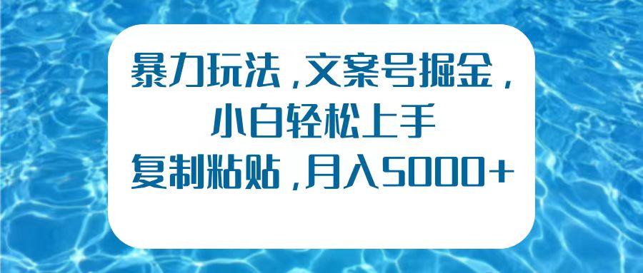 暴力玩法，文案号掘金，小白轻松上手，复制粘贴，月入5000+ - 460g_com