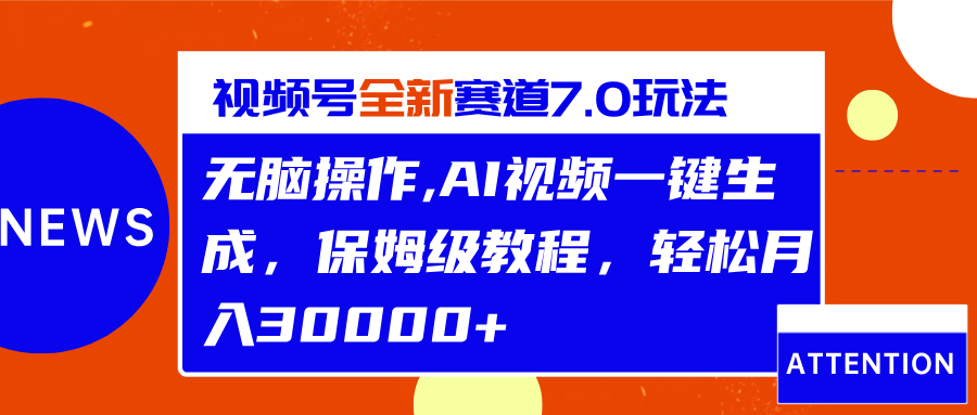 视频号最新7.0玩法，无脑操作，保姆级教程，轻松月入30000+ - 三缺一