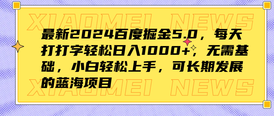 最新2024百度掘金5.0，每天打打字轻松日入1000+，无需基础，小白轻松上手，可长期发展的蓝海项目 - 460g_com