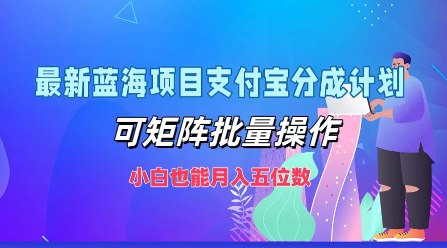 最新蓝海项目支付宝分成计划，小白也能月入五位数，可矩阵批量操作 - 460g_com