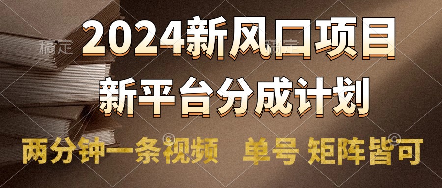 2024风口项目，新平台分成计划，两分钟一条视频，单号轻松上手月入9000+ - 460g_com