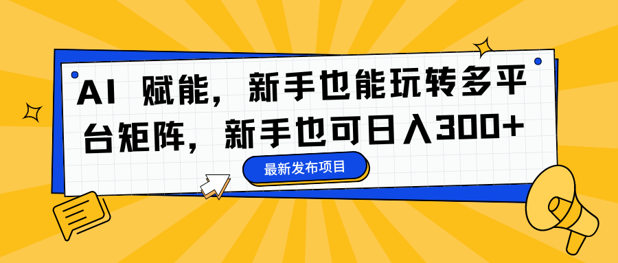 AI 赋能，新手也能玩转多平台矩阵，新手也可日入300+ - 460g_com