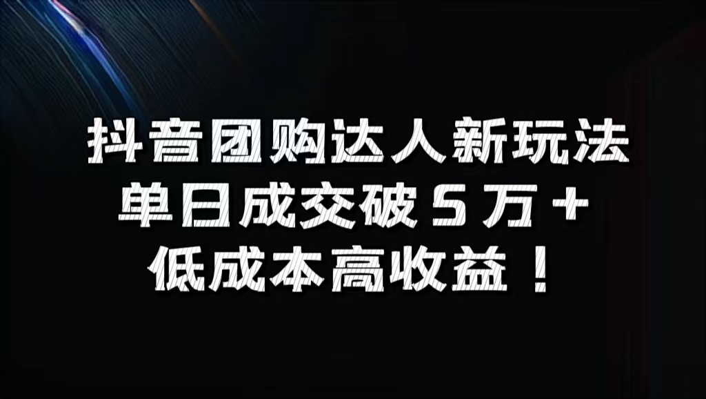 抖音团购达人新玩法，单日成交破5万+，低成本高收益！ - 460g_com