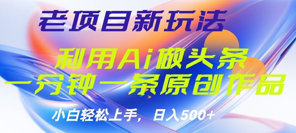 老项目新玩法，利用AI做头条掘金，1分钟一篇原创文章 - 460g_com